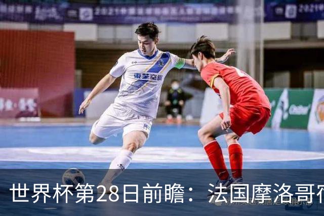世界杯第28日前瞻：法国摩洛哥宿命重逢 姆巴佩剑指新高度