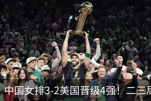 中国女排3-2美国晋级4强！二三局连下，第五局拿捏关键分逆转取胜