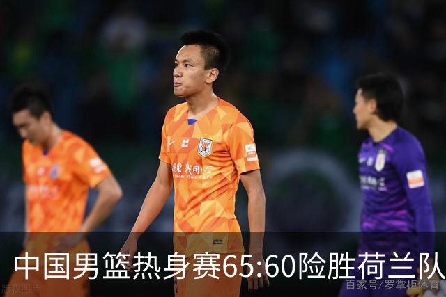 中国男篮热身赛65:60险胜荷兰队，杨翰森首秀7分8篮板