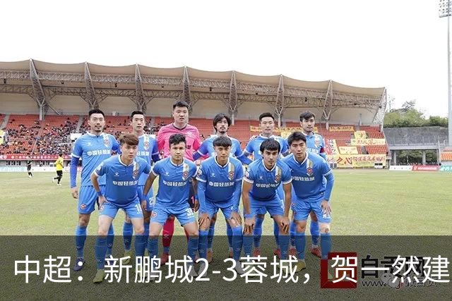 中超：新鹏城2-3蓉城，贺一然建功，韦世豪点射&绝杀