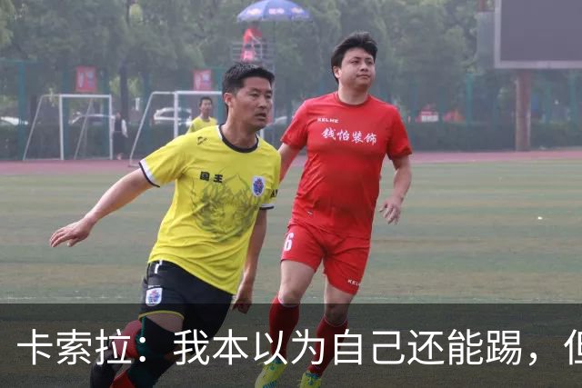 卡索拉：我本以为自己还能踢，但球队无法给我想拥有的角色