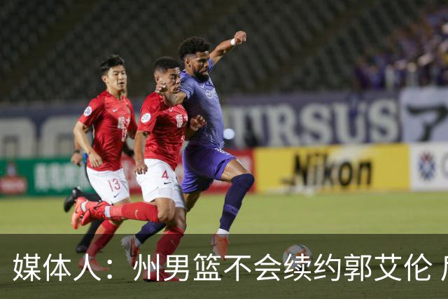 媒体人：州男篮不会续约郭艾伦 后者现在最重要是恢复百分百健康