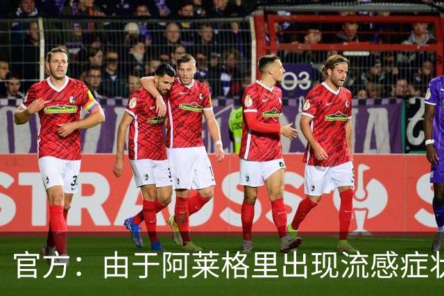 官方：由于阿莱格里出现流感症状，原定的的亮相发布会被取消
