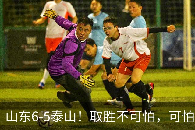 山东6-5泰山！取胜不可怕，可怕的是于金永赛后一番话，字字扎心