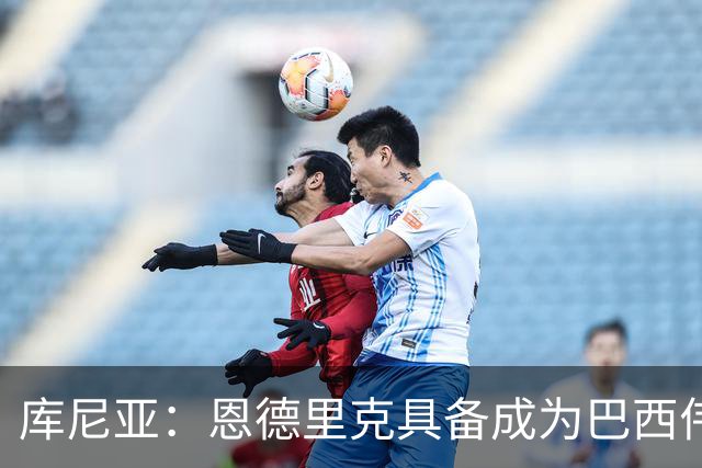 库尼亚：恩德里克具备成为巴西伟大球员的潜质，事实上他已经是了