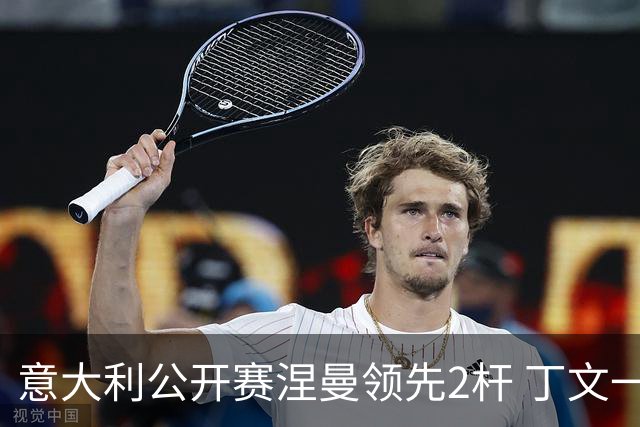 意大利公开赛涅曼领先2杆 丁文一吴阿顺晋级决赛