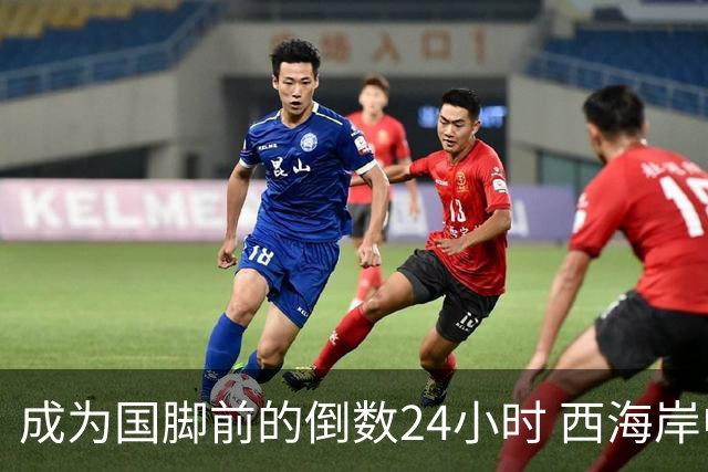 成为国脚前的倒数24小时 西海岸中场徐彬数了两天