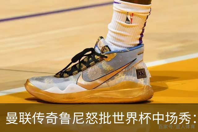 曼联传奇鲁尼怒批世界杯中场秀：太烂了，阵容再豪华也白搭，连国际足联主席的感谢都没用