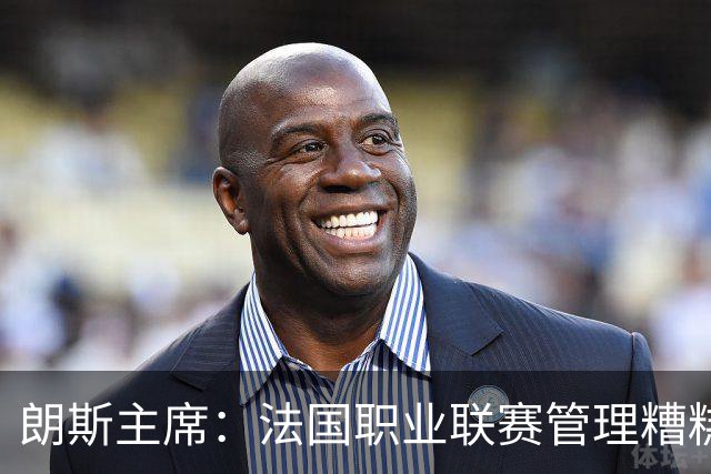 朗斯主席：法国职业联赛管理糟糕透顶；我们不想成为英超二队