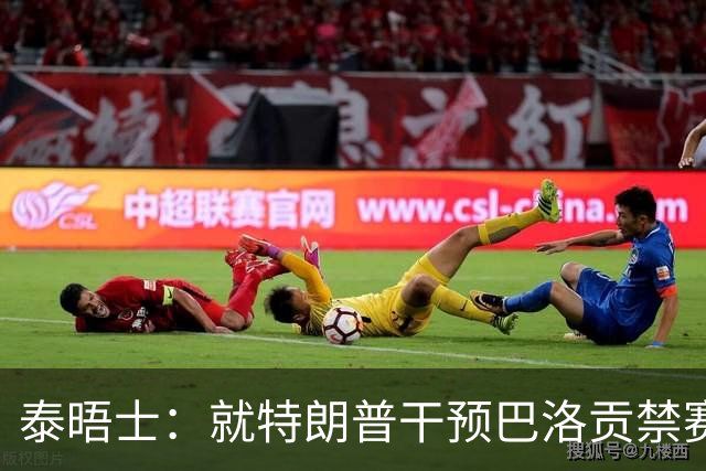 泰晤士：就特朗普干预巴洛贡禁赛一事，挪威足协准备提出抗议