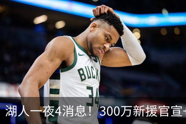 湖人一夜4消息！300万新援官宣+布朗尼或离队，4换1交易方案曝光