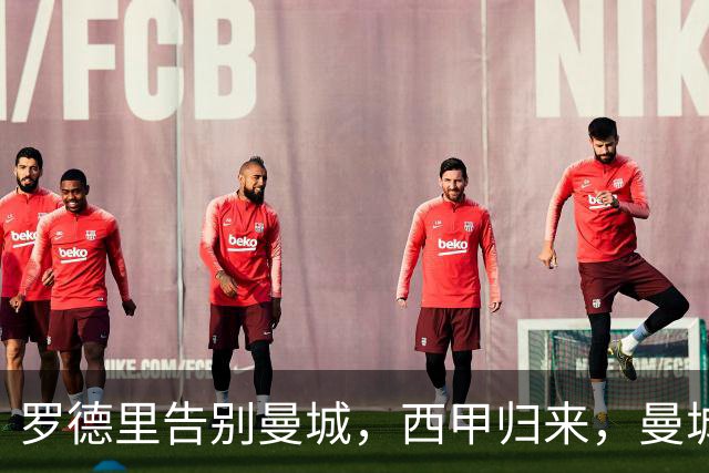 罗德里告别曼城，西甲归来，曼城重构中场再创辉煌？