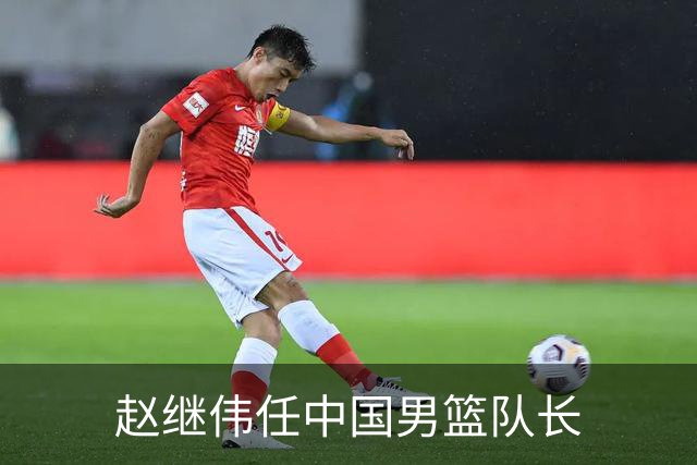 赵继伟任中国男篮队长