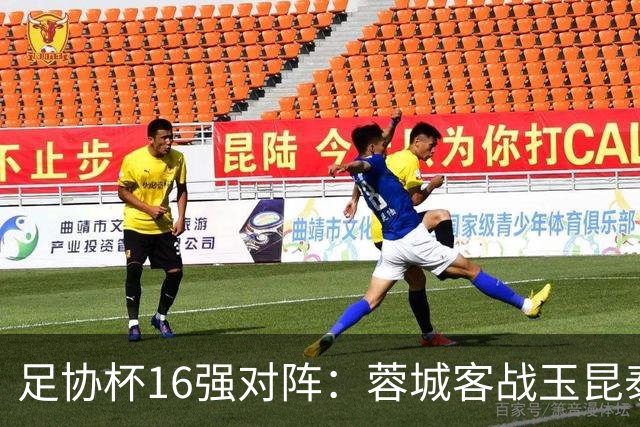 足协杯16强对阵：蓉城客战玉昆泰山战三镇 国安遭遇中乙队