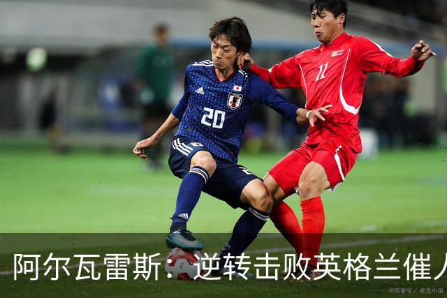 阿尔瓦雷斯：逆转击败英格兰催人泪下，所有人都坚信我们会胜利