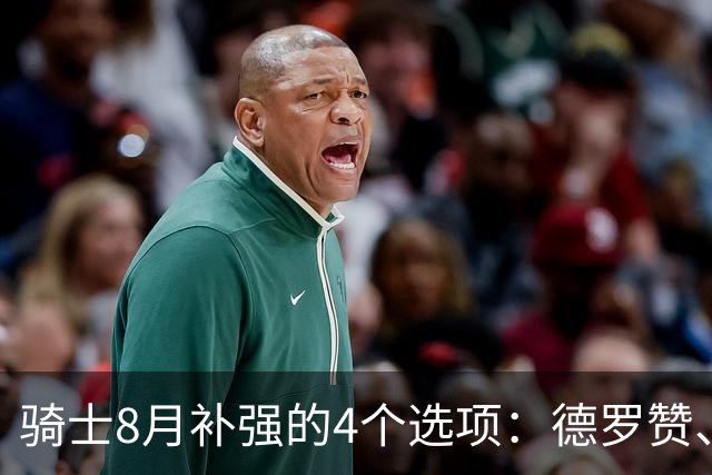 骑士8月补强的4个选项：德罗赞、库明加、沃特森或乐福