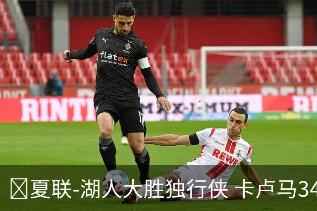 🏀夏联-湖人大胜独行侠 卡卢马34+5 卡尔伤缺 小莫雷兹10+5+4帽
