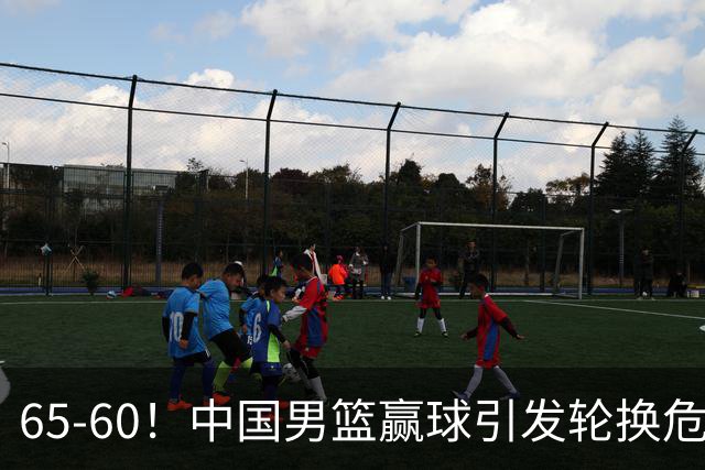 65-60！中国男篮赢球引发轮换危机，郭士强赛后明确表态！