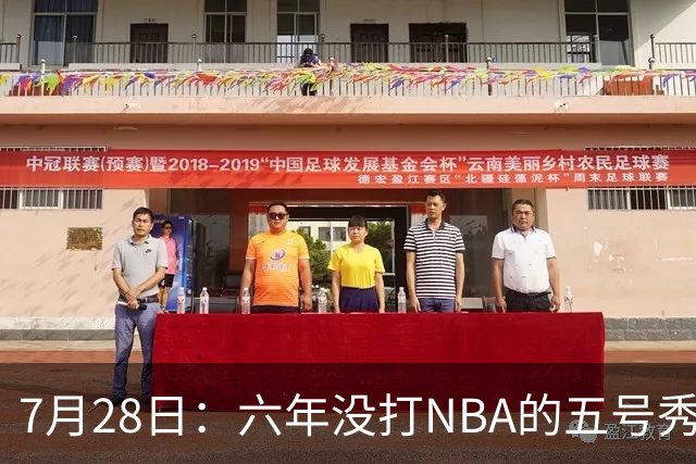 7月28日：六年没打NBA的五号秀回来了！西甲MVP底薪加盟骑士，才280万