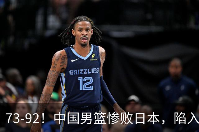 73-92！中国男篮惨败日本，陷入绝境，赛后评分出炉，最差的是他