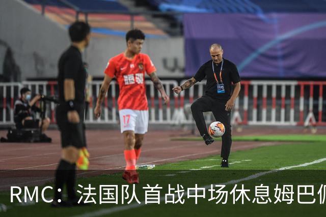 RMC：法国队首战中场休息姆巴佩发言，要求全队付出更多努力