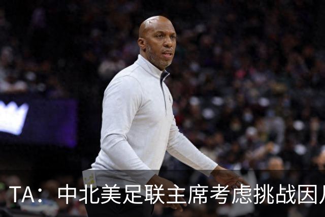 TA：中北美足联主席考虑挑战因凡蒂诺，是十年来首次