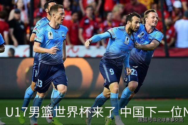 U17男篮世界杯来了 中国下一位NBA球员或就在其中