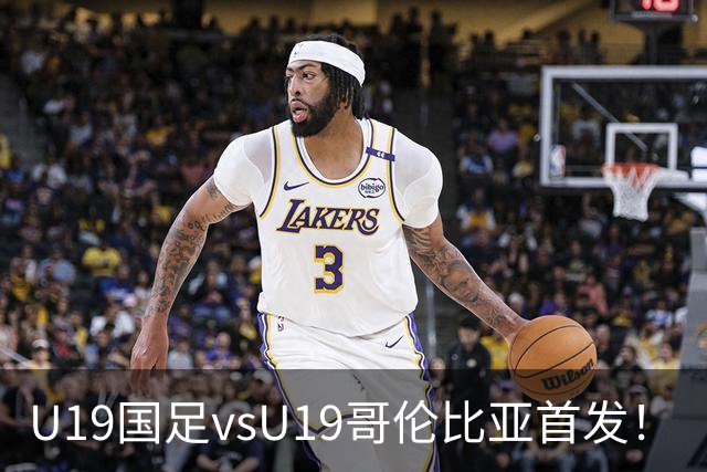 U19国足vsU19哥伦比亚首发！